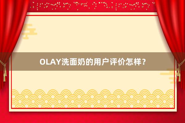 OLAY洗面奶的用户评价怎样？