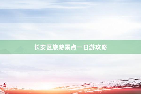 长安区旅游景点一日游攻略